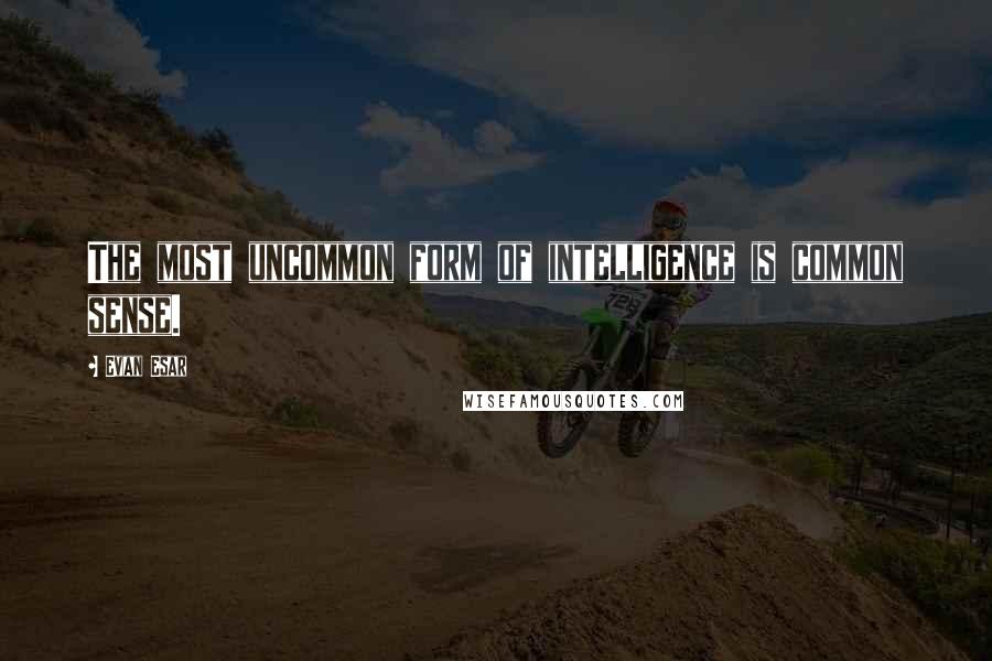 Evan Esar Quotes: The most uncommon form of intelligence is common sense.
