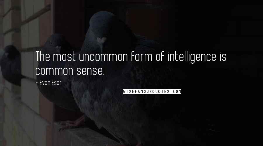 Evan Esar Quotes: The most uncommon form of intelligence is common sense.