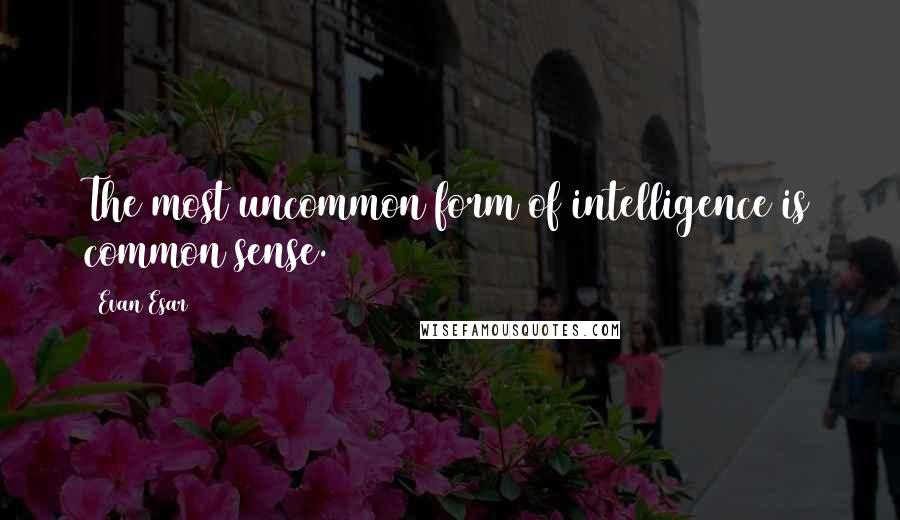 Evan Esar Quotes: The most uncommon form of intelligence is common sense.