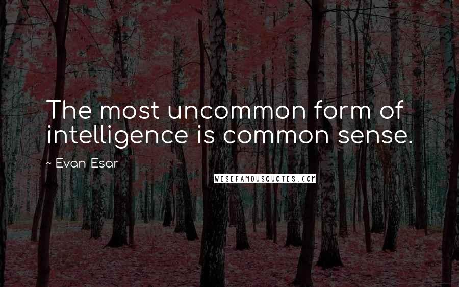 Evan Esar Quotes: The most uncommon form of intelligence is common sense.