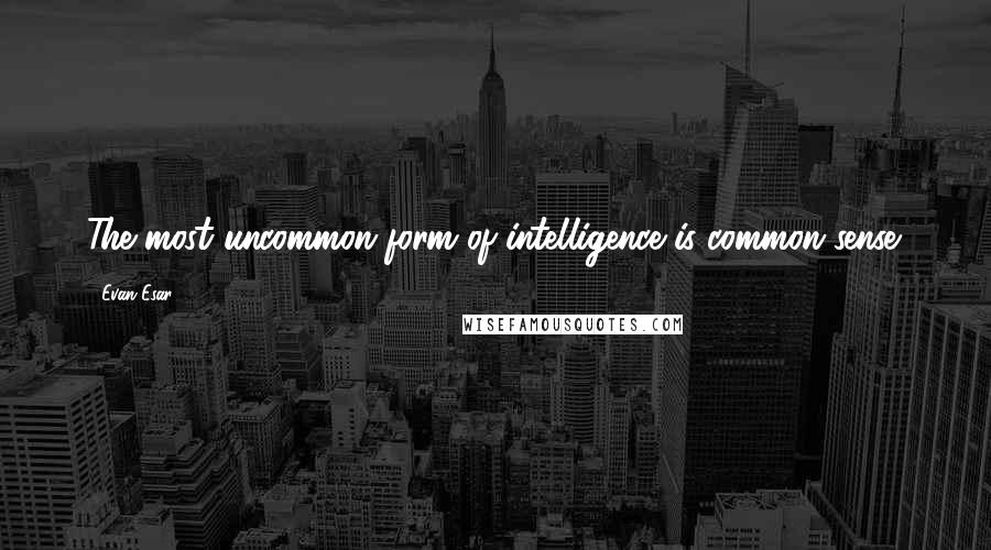 Evan Esar Quotes: The most uncommon form of intelligence is common sense.