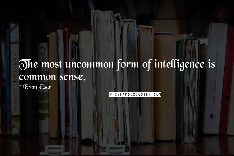 Evan Esar Quotes: The most uncommon form of intelligence is common sense.