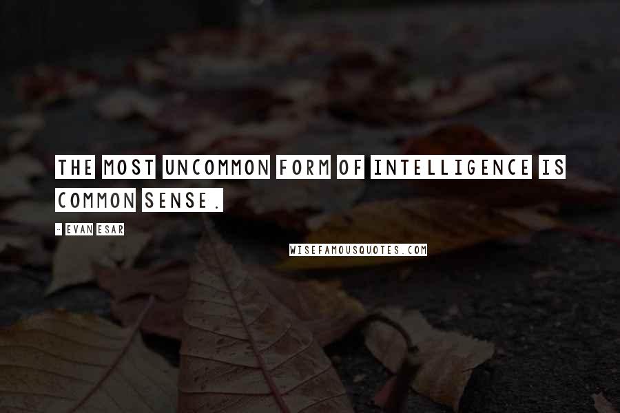 Evan Esar Quotes: The most uncommon form of intelligence is common sense.