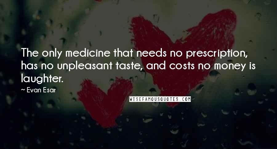 Evan Esar Quotes: The only medicine that needs no prescription, has no unpleasant taste, and costs no money is laughter.