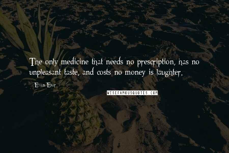 Evan Esar Quotes: The only medicine that needs no prescription, has no unpleasant taste, and costs no money is laughter.