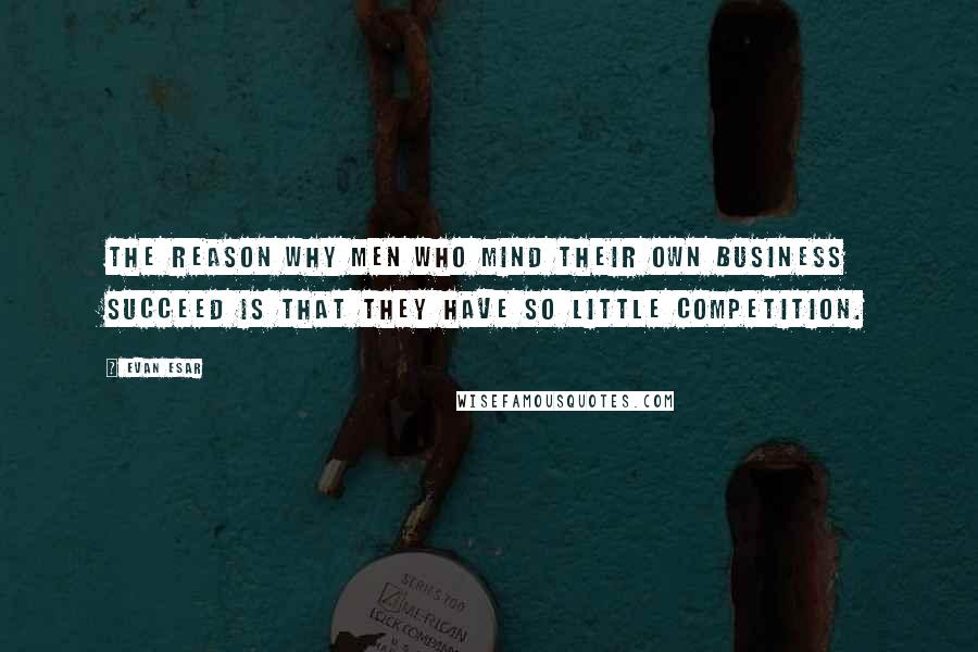 Evan Esar Quotes: The reason why men who mind their own business succeed is that they have so little competition.