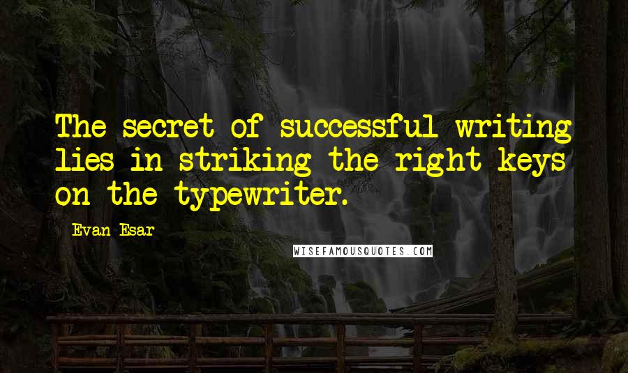 Evan Esar Quotes: The secret of successful writing lies in striking the right keys on the typewriter.