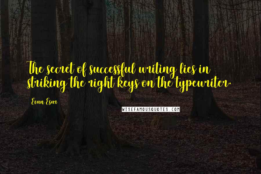 Evan Esar Quotes: The secret of successful writing lies in striking the right keys on the typewriter.