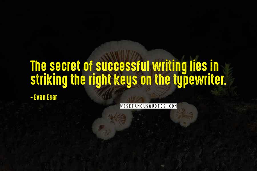 Evan Esar Quotes: The secret of successful writing lies in striking the right keys on the typewriter.