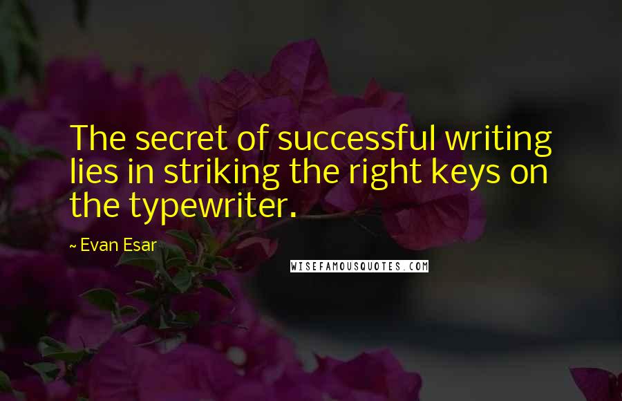 Evan Esar Quotes: The secret of successful writing lies in striking the right keys on the typewriter.