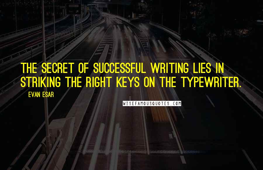 Evan Esar Quotes: The secret of successful writing lies in striking the right keys on the typewriter.