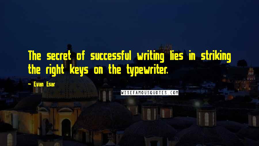 Evan Esar Quotes: The secret of successful writing lies in striking the right keys on the typewriter.