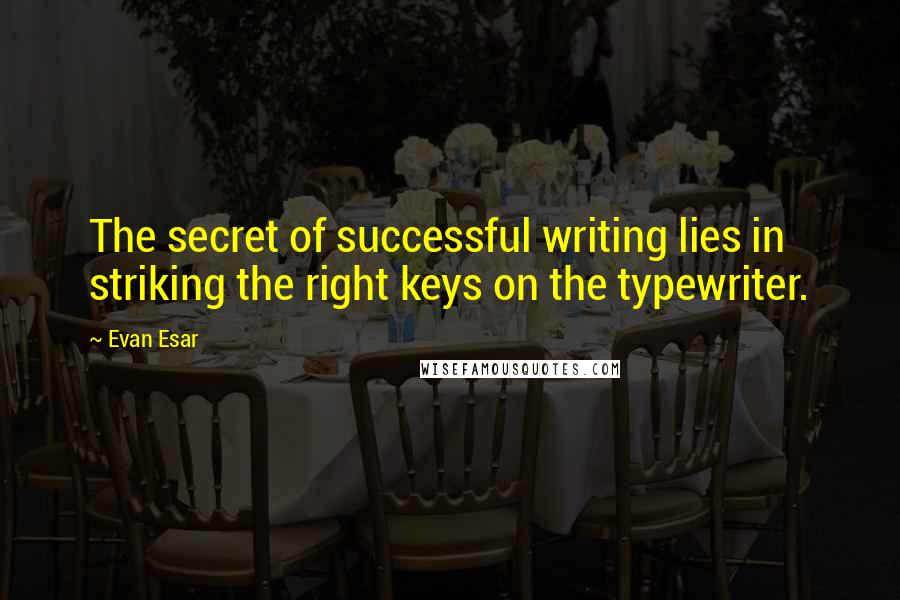 Evan Esar Quotes: The secret of successful writing lies in striking the right keys on the typewriter.