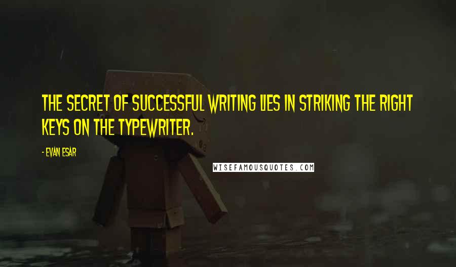 Evan Esar Quotes: The secret of successful writing lies in striking the right keys on the typewriter.