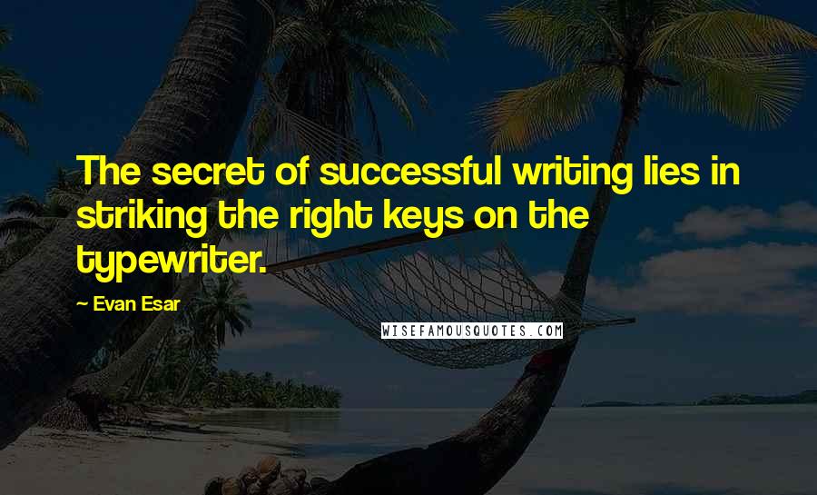 Evan Esar Quotes: The secret of successful writing lies in striking the right keys on the typewriter.