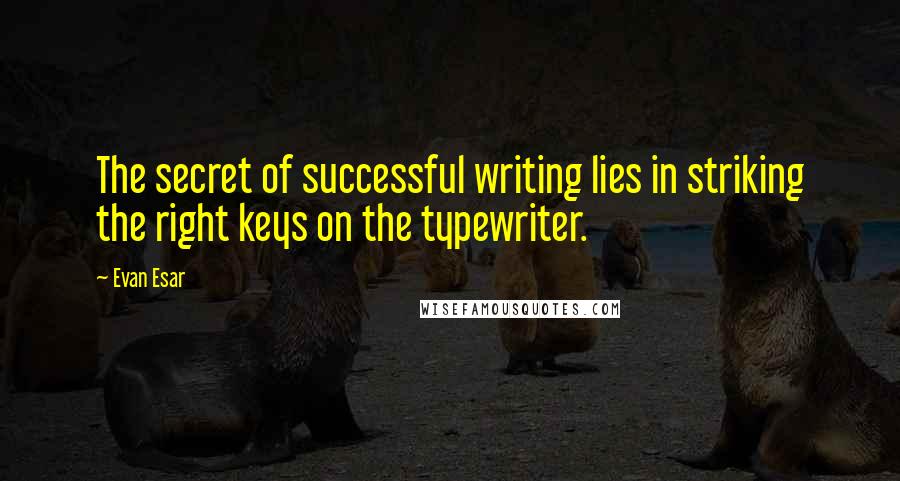 Evan Esar Quotes: The secret of successful writing lies in striking the right keys on the typewriter.