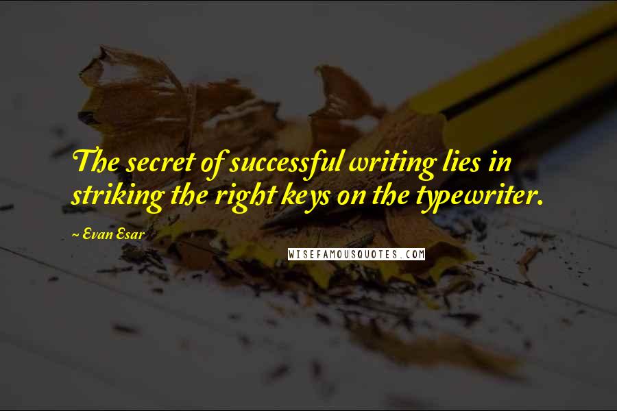 Evan Esar Quotes: The secret of successful writing lies in striking the right keys on the typewriter.