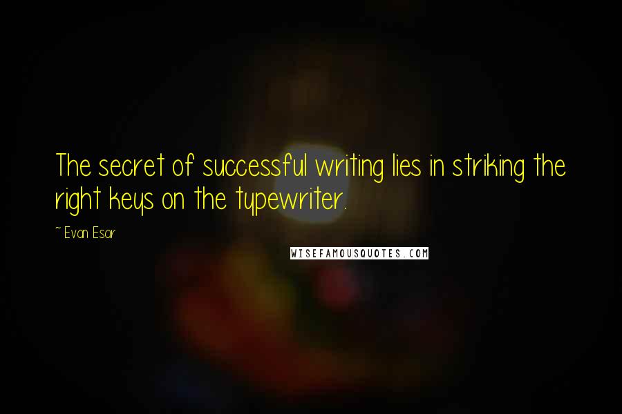 Evan Esar Quotes: The secret of successful writing lies in striking the right keys on the typewriter.