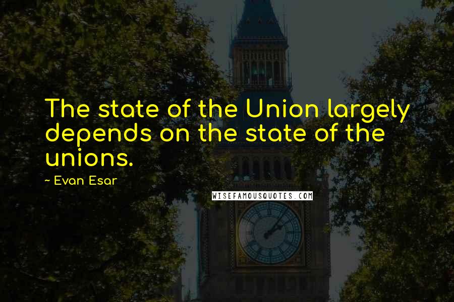 Evan Esar Quotes: The state of the Union largely depends on the state of the unions.