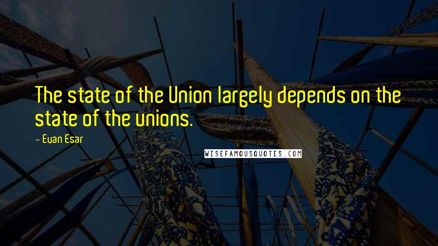 Evan Esar Quotes: The state of the Union largely depends on the state of the unions.