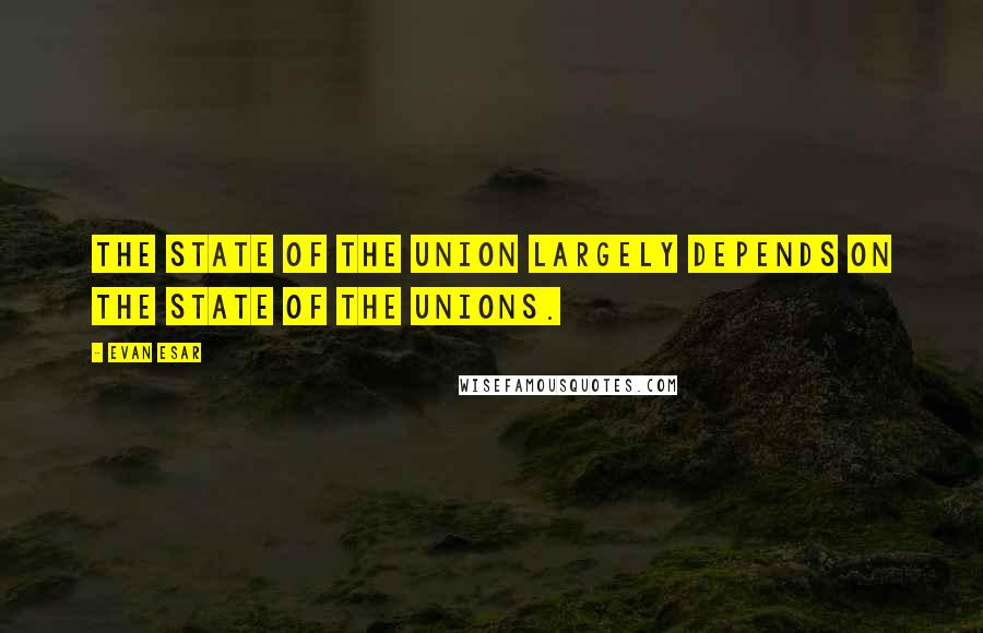 Evan Esar Quotes: The state of the Union largely depends on the state of the unions.