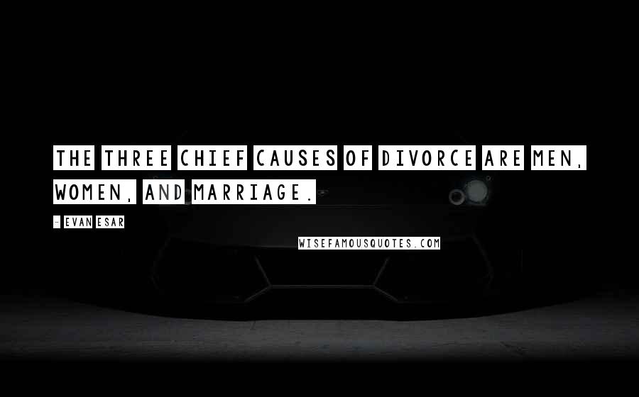 Evan Esar Quotes: The three chief causes of divorce are men, women, and marriage.