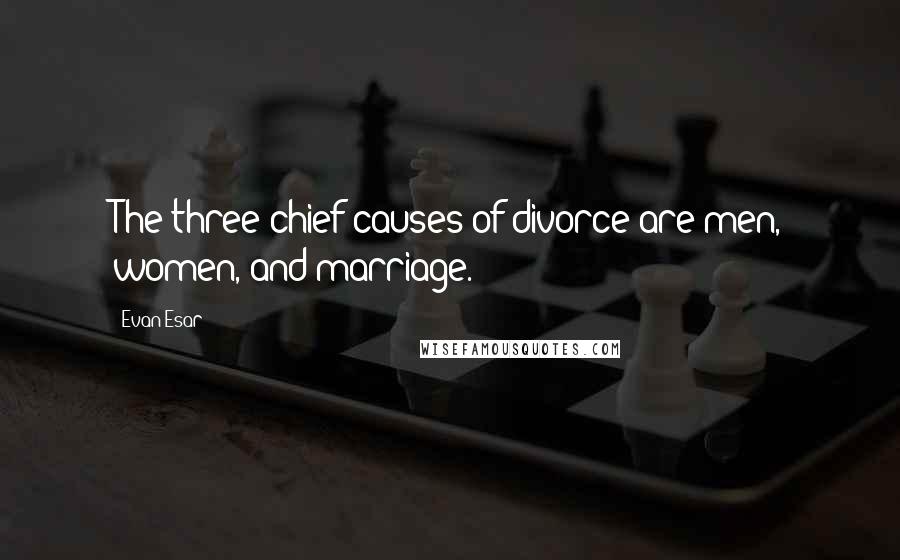 Evan Esar Quotes: The three chief causes of divorce are men, women, and marriage.