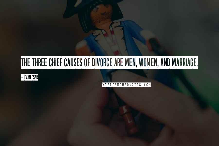 Evan Esar Quotes: The three chief causes of divorce are men, women, and marriage.