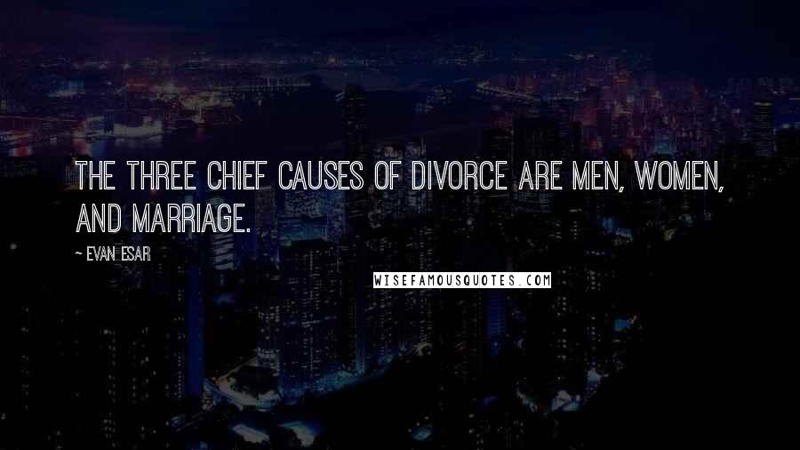 Evan Esar Quotes: The three chief causes of divorce are men, women, and marriage.