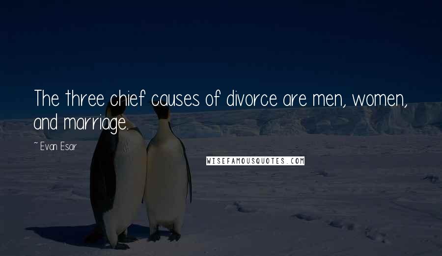 Evan Esar Quotes: The three chief causes of divorce are men, women, and marriage.