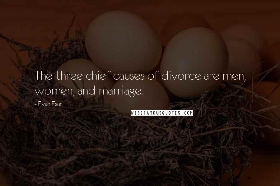 Evan Esar Quotes: The three chief causes of divorce are men, women, and marriage.