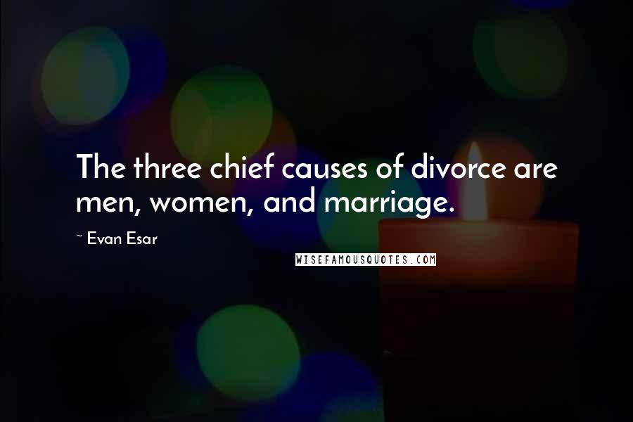 Evan Esar Quotes: The three chief causes of divorce are men, women, and marriage.