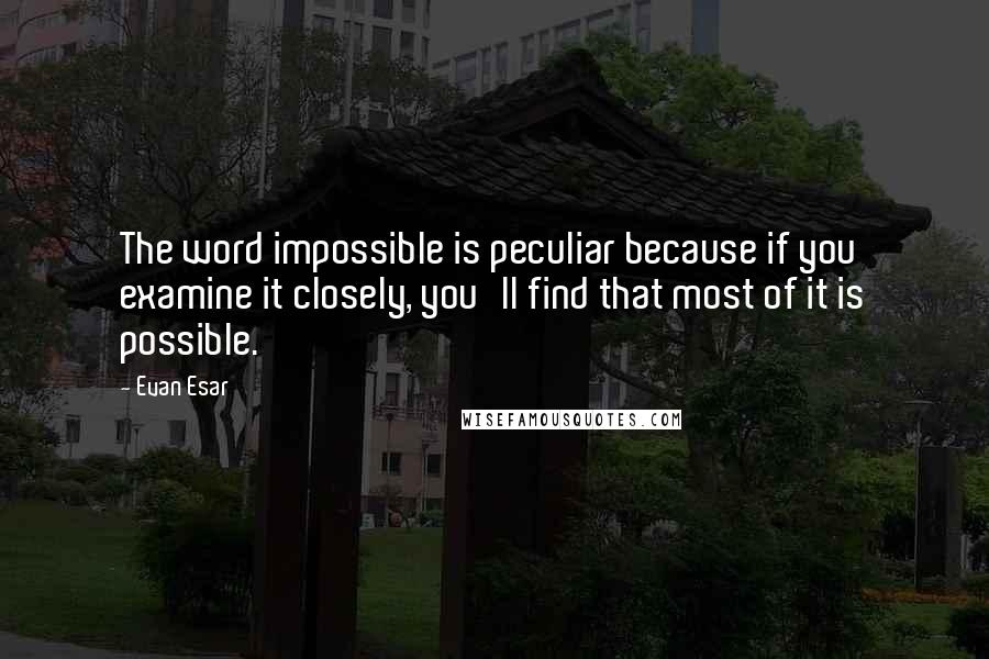 Evan Esar Quotes: The word impossible is peculiar because if you examine it closely, you'll find that most of it is possible.