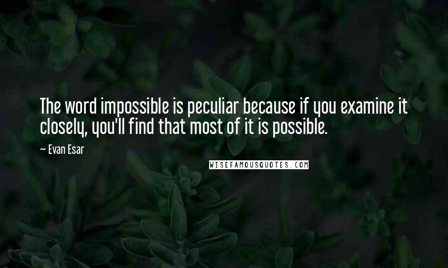 Evan Esar Quotes: The word impossible is peculiar because if you examine it closely, you'll find that most of it is possible.