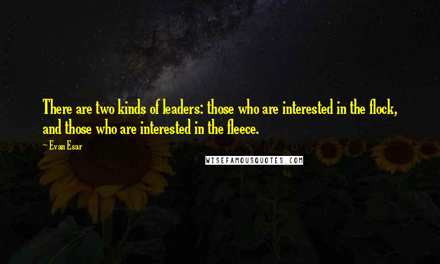 Evan Esar Quotes: There are two kinds of leaders: those who are interested in the flock, and those who are interested in the fleece.