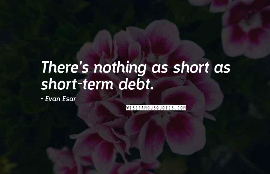 Evan Esar Quotes: There's nothing as short as short-term debt.