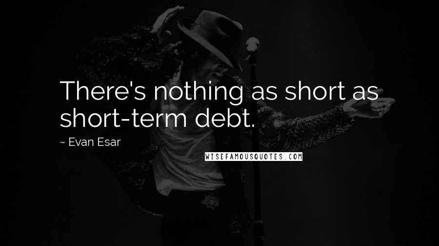 Evan Esar Quotes: There's nothing as short as short-term debt.