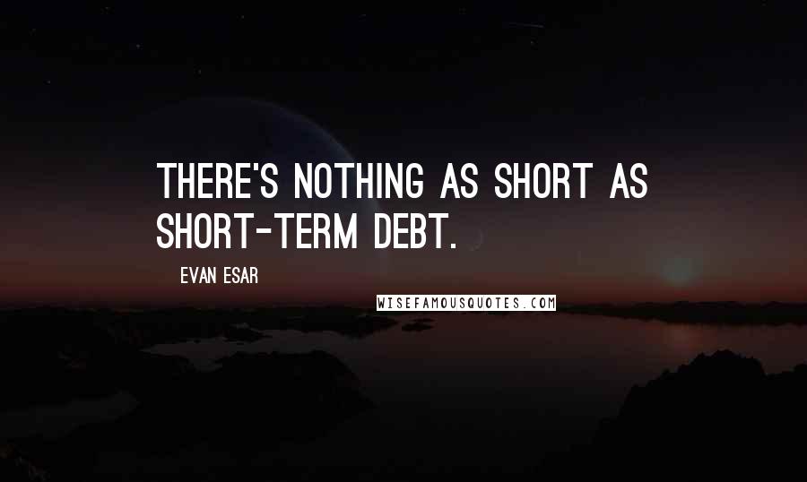 Evan Esar Quotes: There's nothing as short as short-term debt.