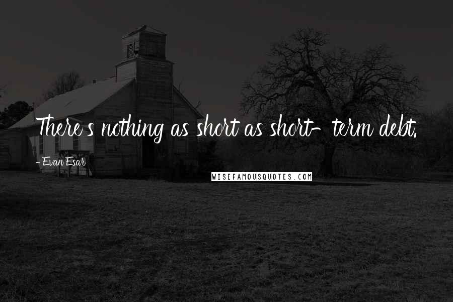 Evan Esar Quotes: There's nothing as short as short-term debt.