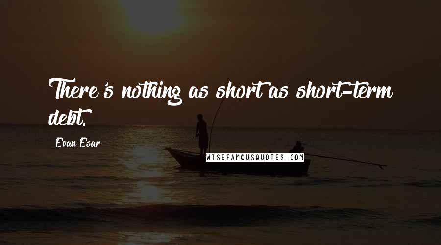Evan Esar Quotes: There's nothing as short as short-term debt.