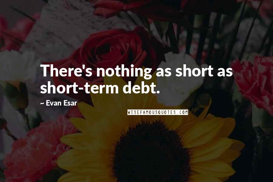 Evan Esar Quotes: There's nothing as short as short-term debt.