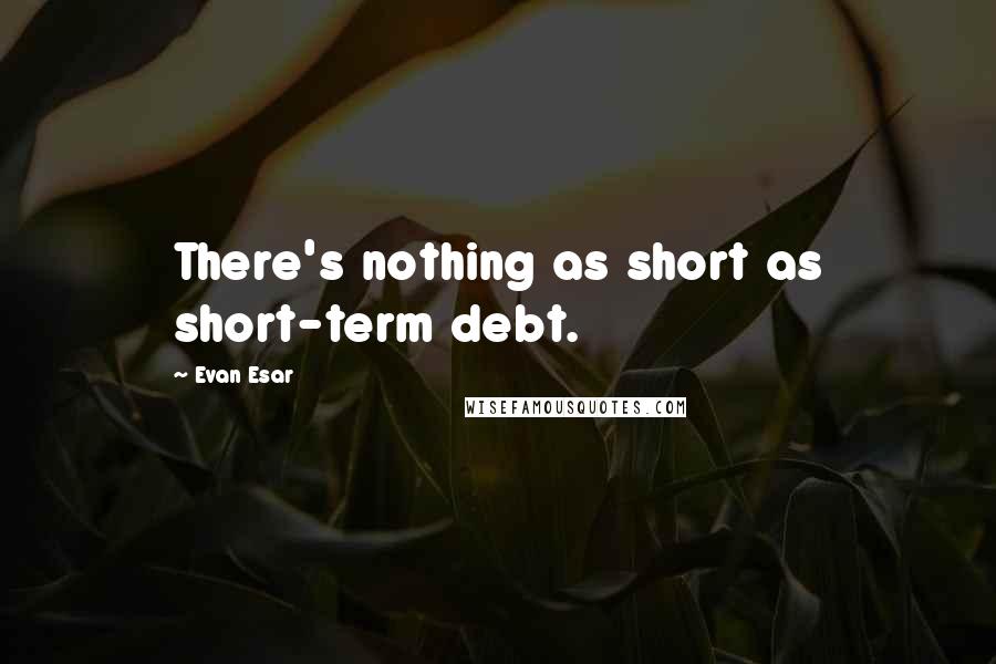 Evan Esar Quotes: There's nothing as short as short-term debt.