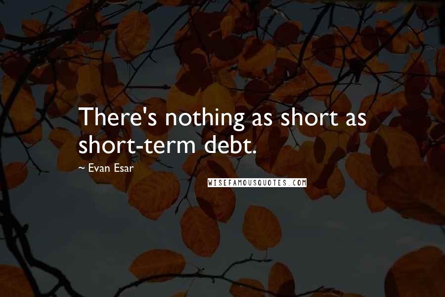 Evan Esar Quotes: There's nothing as short as short-term debt.