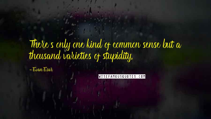 Evan Esar Quotes: There's only one kind of common sense but a thousand varieties of stupidity.