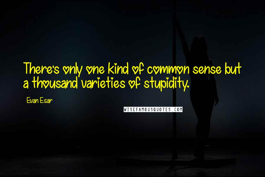 Evan Esar Quotes: There's only one kind of common sense but a thousand varieties of stupidity.