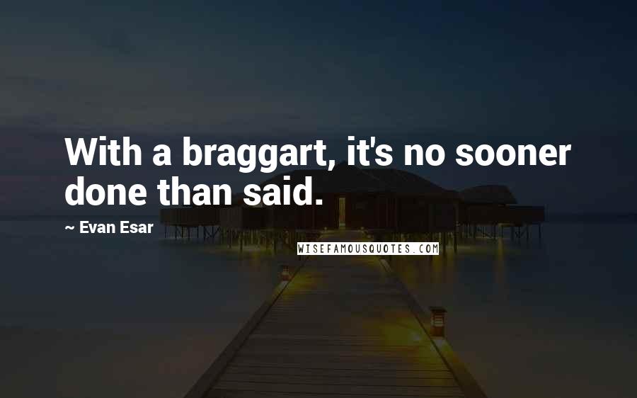 Evan Esar Quotes: With a braggart, it's no sooner done than said.