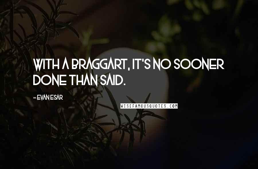 Evan Esar Quotes: With a braggart, it's no sooner done than said.