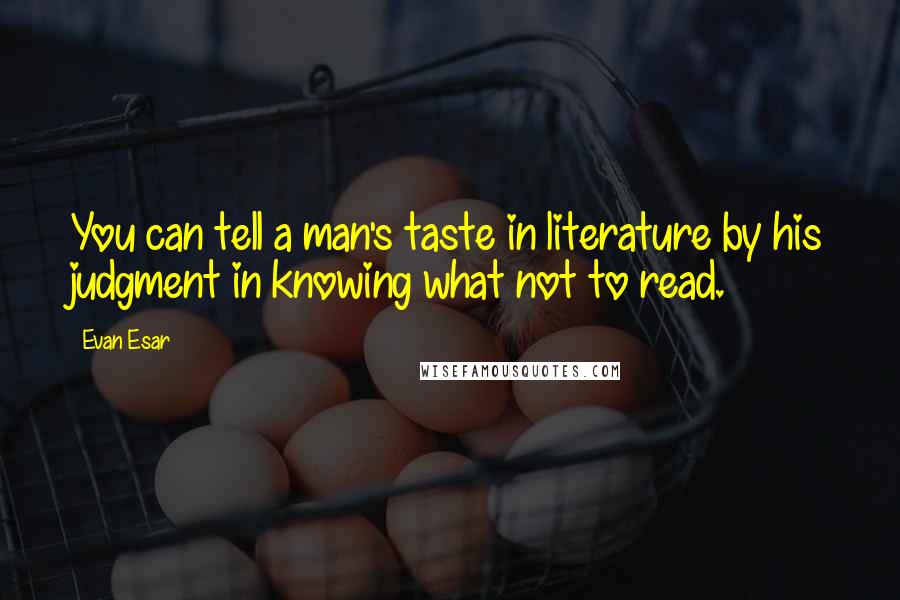 Evan Esar Quotes: You can tell a man's taste in literature by his judgment in knowing what not to read.