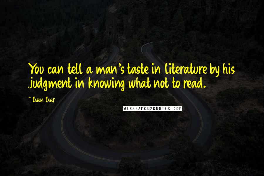 Evan Esar Quotes: You can tell a man's taste in literature by his judgment in knowing what not to read.