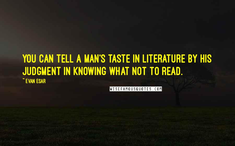 Evan Esar Quotes: You can tell a man's taste in literature by his judgment in knowing what not to read.